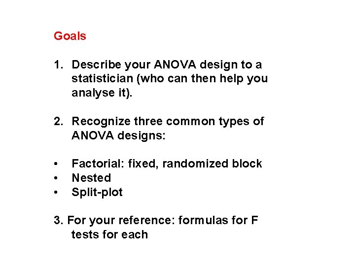 Goals 1. Describe your ANOVA design to a statistician (who can then help you