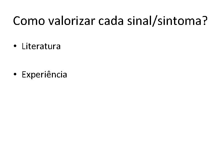 Como valorizar cada sinal/sintoma? • Literatura • Experiência 