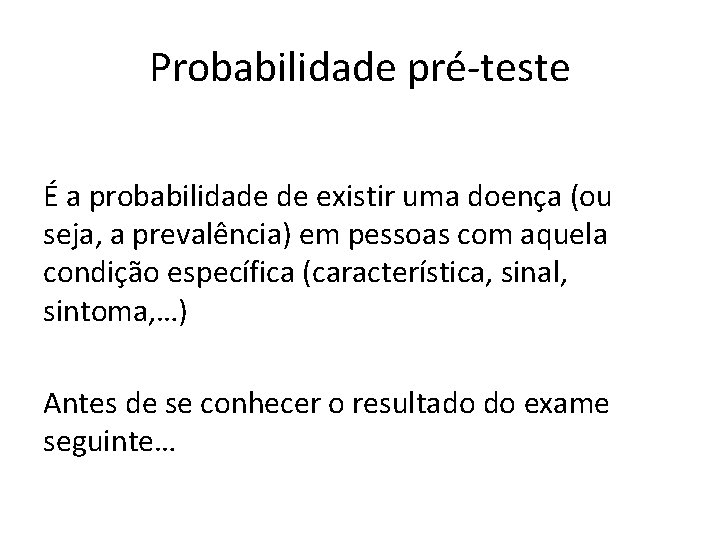 Probabilidade pré-teste É a probabilidade de existir uma doença (ou seja, a prevalência) em