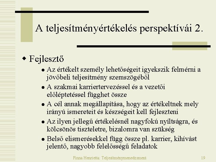 A teljesítményértékelés perspektívái 2. w Fejlesztő Az értékelt személy lehetőségeit igyekszik felmérni a jövőbeli