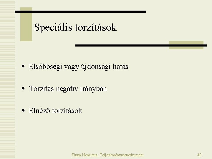 Speciális torzítások w Elsőbbségi vagy újdonsági hatás w Torzítás negatív irányban w Elnéző torzítások