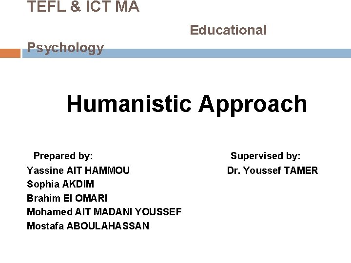 TEFL & ICT MA Educational Psychology Humanistic Approach Prepared by: Supervised by: Yassine AIT TEFL & ICT MA Educational Psychology Humanistic Approach Prepared by: Supervised by: Yassine AIT