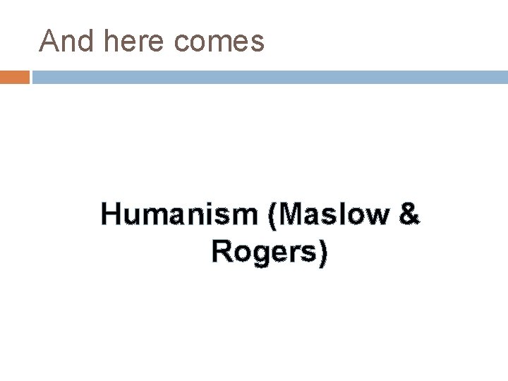 And here comes Humanism (Maslow & Rogers) 