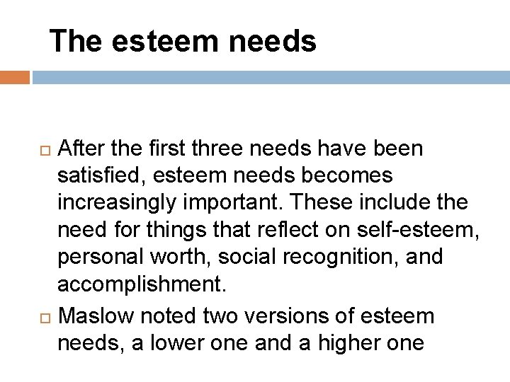  The esteem needs After the first three needs have been satisfied, esteem needs