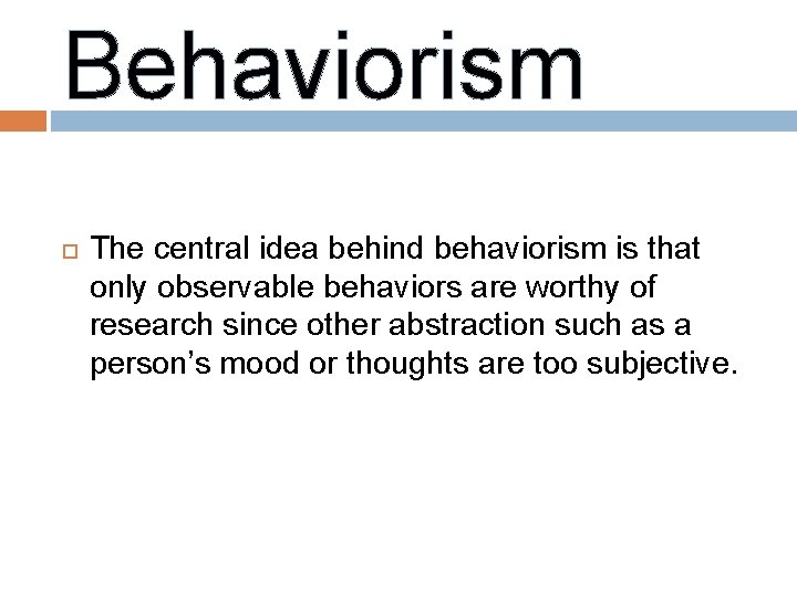 Behaviorism The central idea behind behaviorism is that only observable behaviors are worthy of