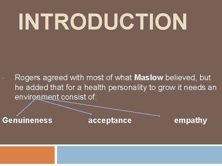 INTRODUCTION • Rogers agreed with most of what Maslow believed, but he added that