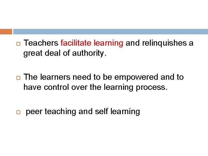 Teachers facilitate learning and relinquishes a great deal of authority. The learners need Teachers facilitate learning and relinquishes a great deal of authority. The learners need