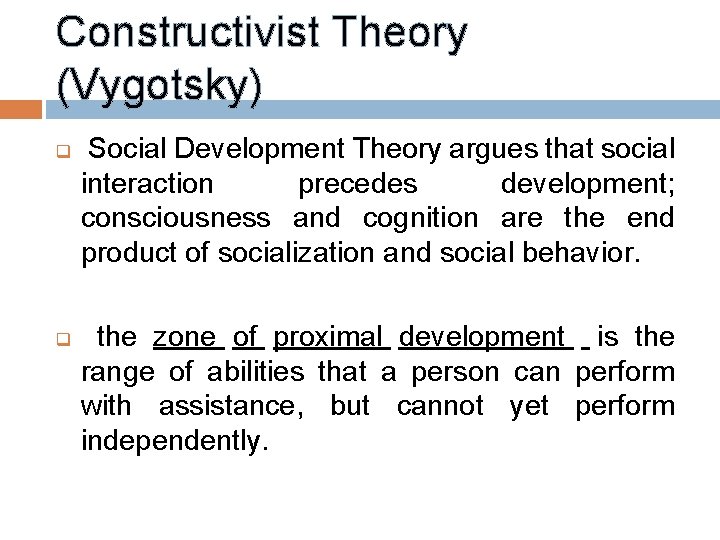 Constructivist Theory (Vygotsky) q q Social Development Theory argues that social interaction precedes development;