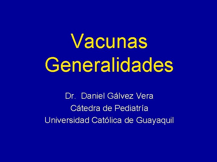 Vacunas Generalidades Dr. Daniel Gálvez Vera Cátedra de Pediatría Universidad Católica de Guayaquil Vacunas Generalidades Dr. Daniel Gálvez Vera Cátedra de Pediatría Universidad Católica de Guayaquil