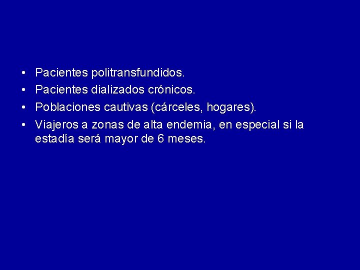 • • Pacientes politransfundidos. Pacientes dializados crónicos. Poblaciones cautivas (cárceles, hogares). Viajeros a • • Pacientes politransfundidos. Pacientes dializados crónicos. Poblaciones cautivas (cárceles, hogares). Viajeros a