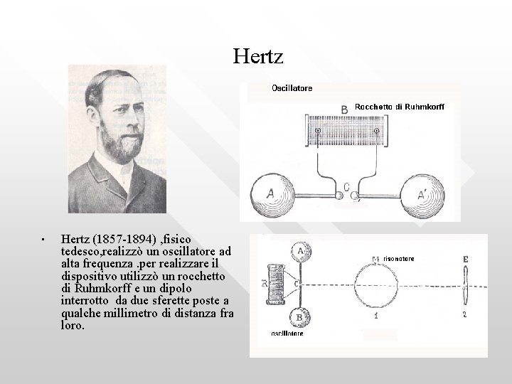 Hertz • Hertz (1857 -1894) , fisico tedesco, realizzò un oscillatore ad alta frequenza.