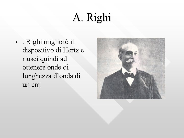 A. Righi • . Righi migliorò il dispositivo di Hertz e riusci quindi ad