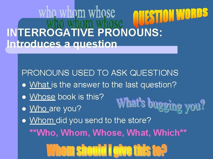 INTERROGATIVE PRONOUNS: Introduces a question PRONOUNS USED TO ASK QUESTIONS l What is the