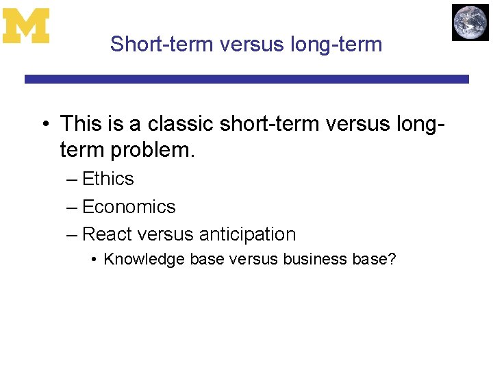 Short-term versus long-term • This is a classic short-term versus longterm problem. – Ethics