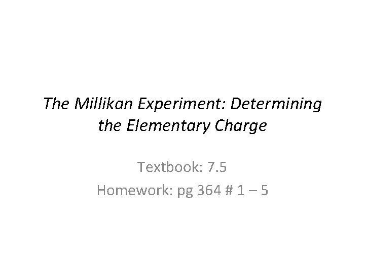 The Millikan Experiment: Determining the Elementary Charge Textbook: 7. 5 Homework: pg 364 #