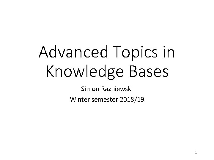 Advanced Topics in Knowledge Bases Simon Razniewski Winter semester 2018/19 1 