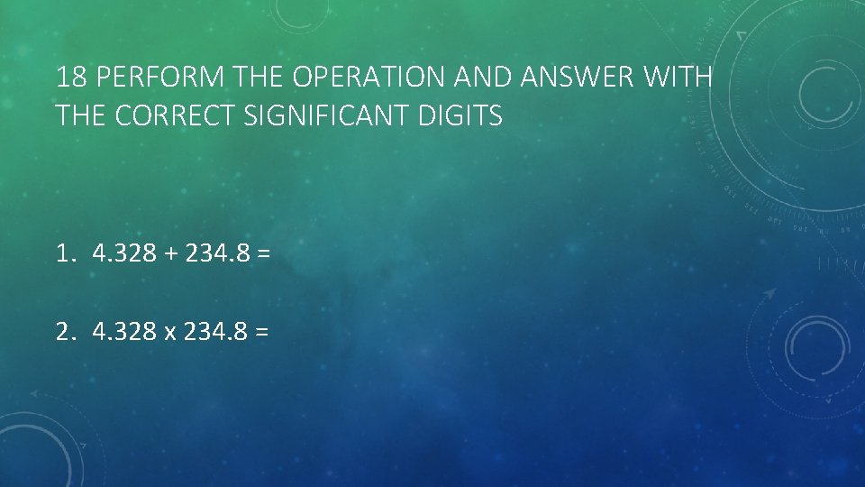 18 PERFORM THE OPERATION AND ANSWER WITH THE CORRECT SIGNIFICANT DIGITS 1. 4. 328