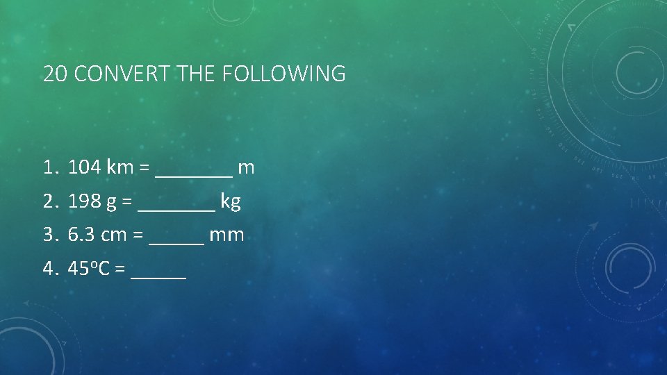 20 CONVERT THE FOLLOWING 1. 2. 3. 4. 104 km = _______ m 198