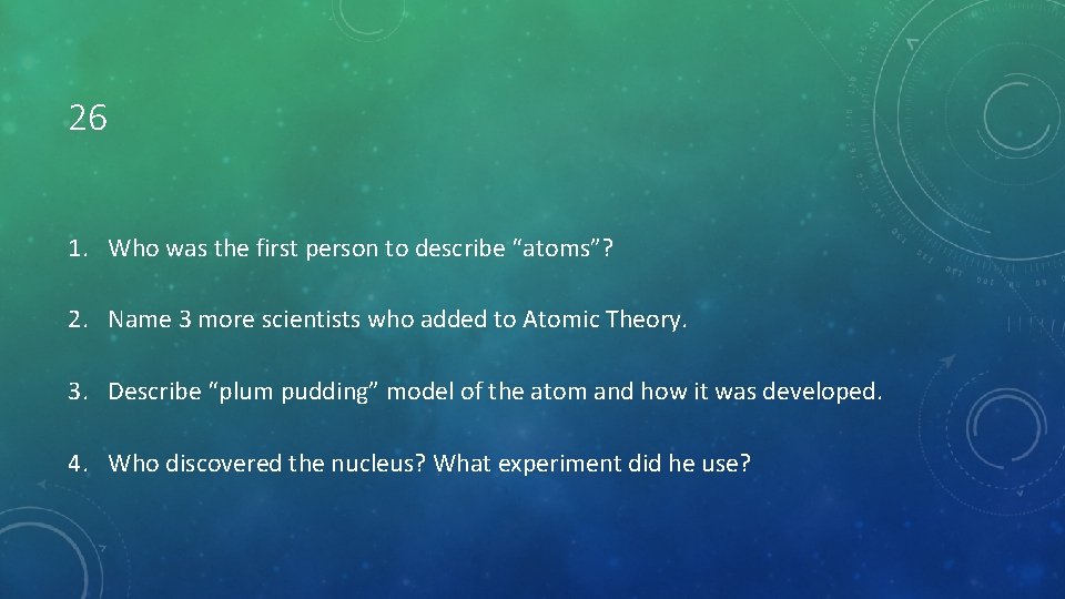 26 1. Who was the first person to describe “atoms”? 2. Name 3 more