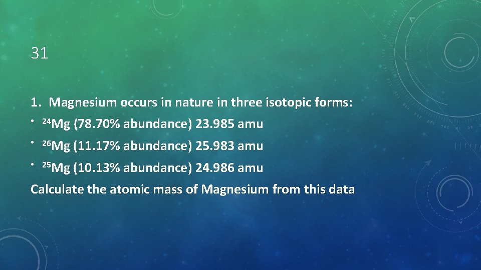 31 1. Magnesium occurs in nature in three isotopic forms: • 24 Mg (78.