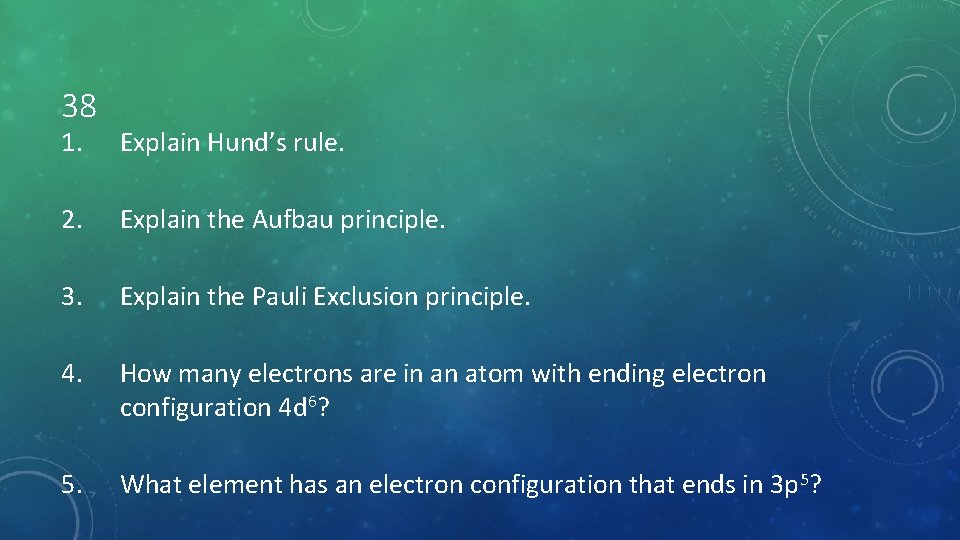 38 1. Explain Hund’s rule. 2. Explain the Aufbau principle. 3. Explain the Pauli