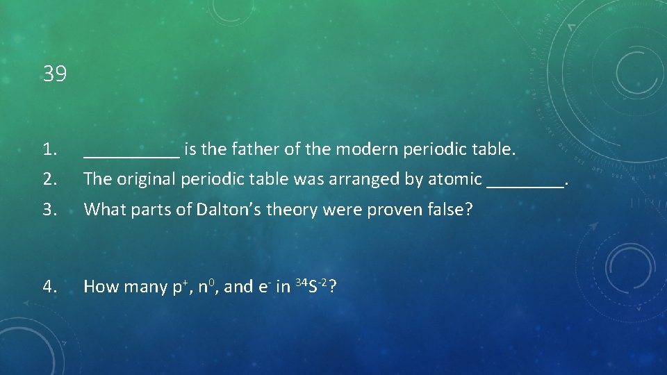 39 1. _____ is the father of the modern periodic table. 2. The original