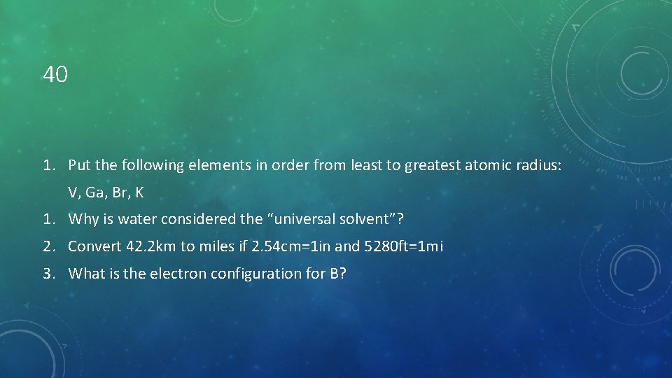 40 1. Put the following elements in order from least to greatest atomic radius: