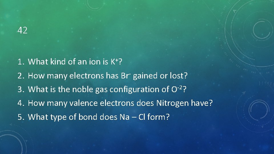 42 1. 2. 3. 4. 5. What kind of an ion is K+? How