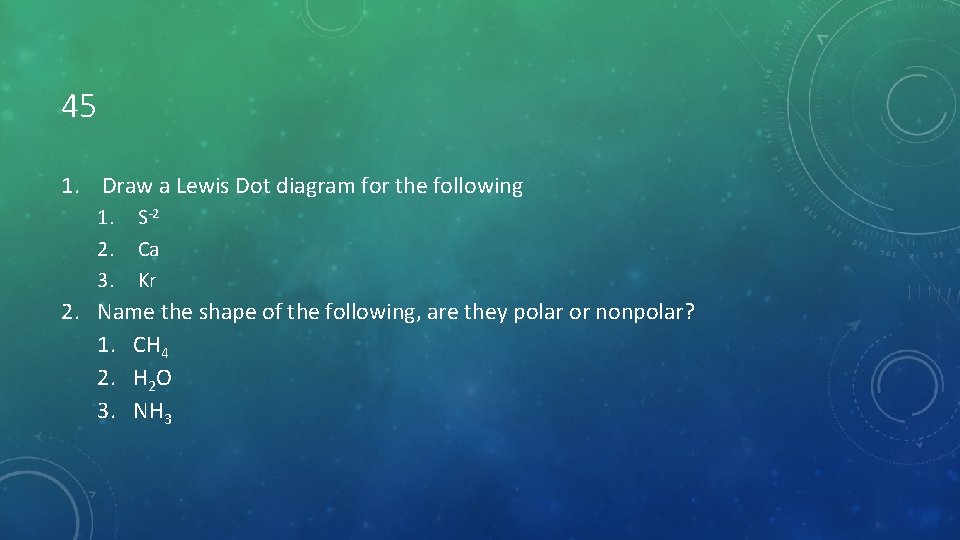 45 1. Draw a Lewis Dot diagram for the following 1. 2. 3. S-2