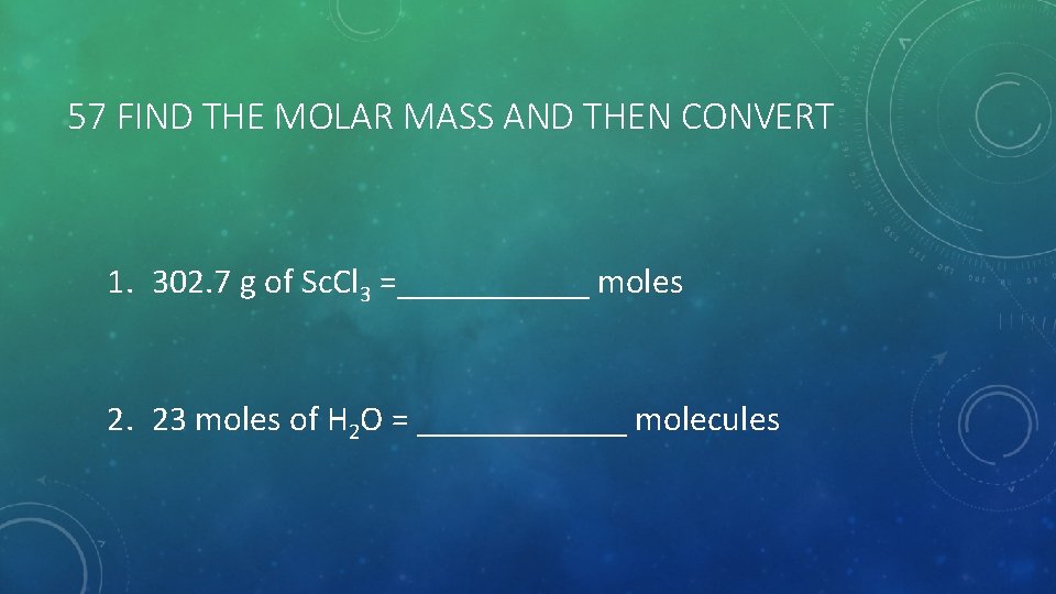 57 FIND THE MOLAR MASS AND THEN CONVERT 1. 302. 7 g of Sc.