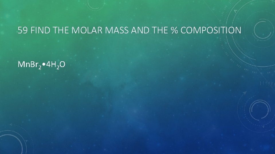 59 FIND THE MOLAR MASS AND THE % COMPOSITION Mn. Br 2 • 4