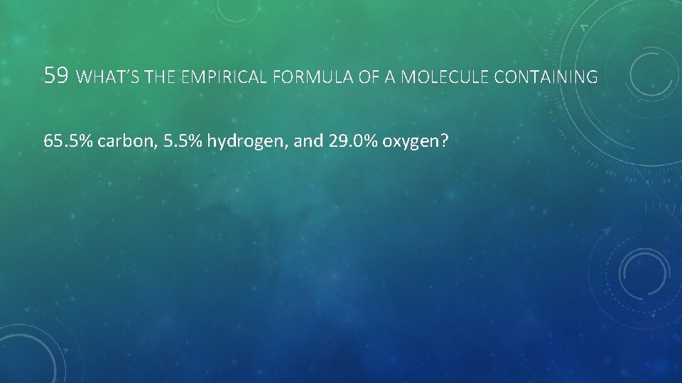 59 WHAT’S THE EMPIRICAL FORMULA OF A MOLECULE CONTAINING 65. 5% carbon, 5. 5%