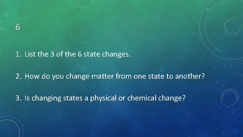 6 1. List the 3 of the 6 state changes. 2. How do you