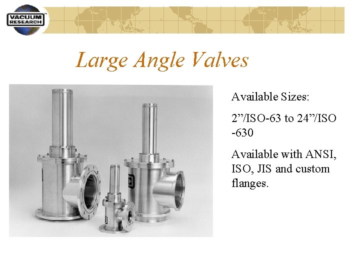 Large Angle Valves Available Sizes: 2”/ISO-63 to 24”/ISO -630 Available with ANSI, ISO, JIS