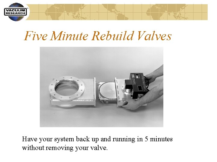 Five Minute Rebuild Valves Have your system back up and running in 5 minutes