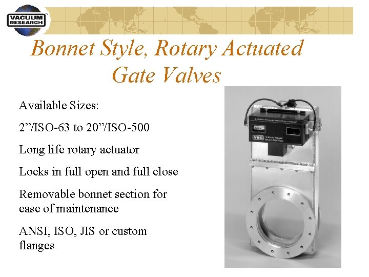 Bonnet Style, Rotary Actuated Gate Valves Available Sizes: 2”/ISO-63 to 20”/ISO-500 Long life rotary