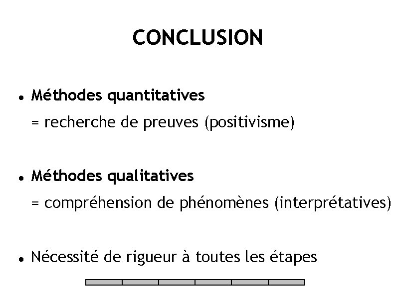 CONCLUSION Méthodes quantitatives = recherche de preuves (positivisme) Méthodes qualitatives = compréhension de phénomènes
