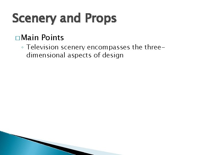 Scenery and Props � Main Points ◦ Television scenery encompasses the threedimensional aspects of