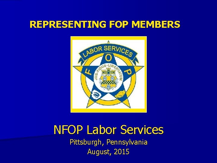 REPRESENTING FOP MEMBERS NFOP Labor Services Pittsburgh, Pennsylvania August, 2015 