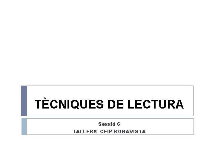 TÈCNIQUES DE LECTURA Sessió 6 TALLERS CEIP BONAVISTA 