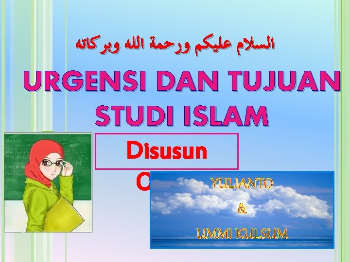 ﺍﻟﺴﻼﻡ ﻋﻠﻴﻜﻢ ﻭﺭﺣﻤﺔ ﺍﻟﻠﻪ ﻭﺑﺮﻛﺎﺗﻪ URGENSI DAN TUJUAN STUDI ISLAM Disusun Oleh : ﺍﻟﺴﻼﻡ ﻋﻠﻴﻜﻢ ﻭﺭﺣﻤﺔ ﺍﻟﻠﻪ ﻭﺑﺮﻛﺎﺗﻪ URGENSI DAN TUJUAN STUDI ISLAM Disusun Oleh :
