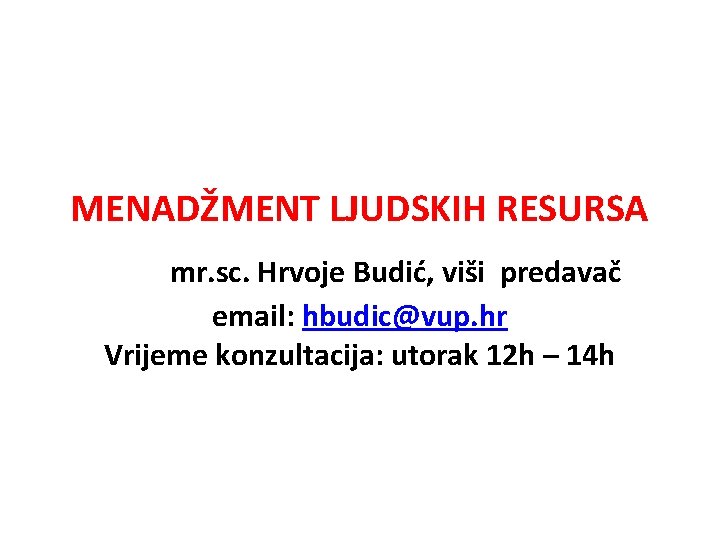 MENADŽMENT LJUDSKIH RESURSA mr. sc. Hrvoje Budić, viši predavač email: hbudic@vup. hr Vrijeme konzultacija: