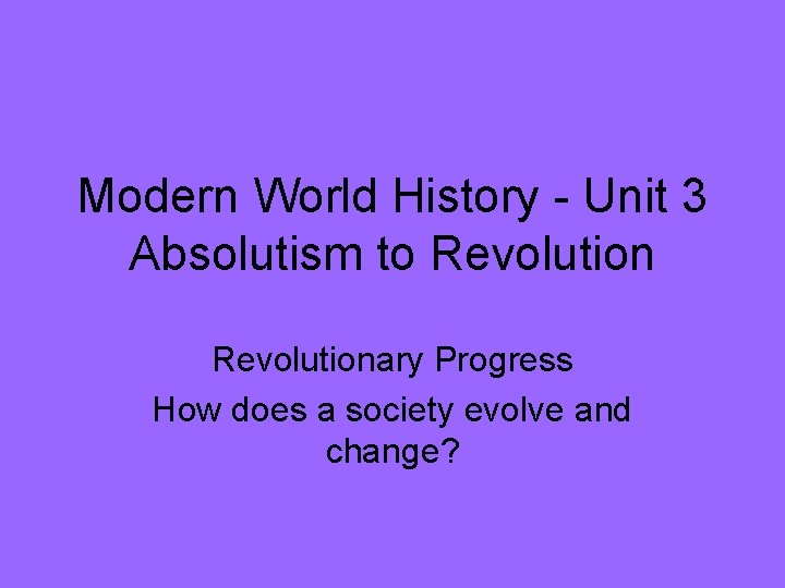 Modern World History - Unit 3 Absolutism to Revolutionary Progress How does a society