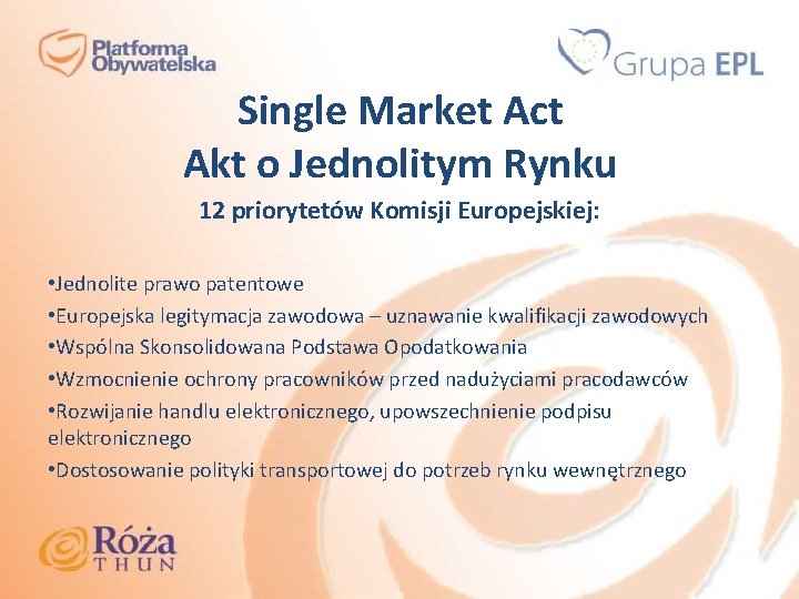 Single Market Act Akt o Jednolitym Rynku 12 priorytetów Komisji Europejskiej: • Jednolite prawo