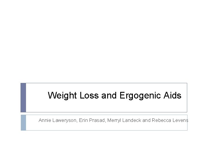 Weight Loss and Ergogenic Aids Annie Laweryson, Erin Prasad, Merryl Landeck and Rebecca Levens