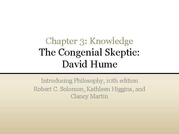 Chapter 3: Knowledge The Congenial Skeptic: David Hume Introducing Philosophy, 10 th edition Robert