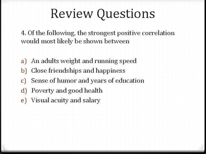 Review Questions 4. Of the following, the strongest positive correlation would most likely be