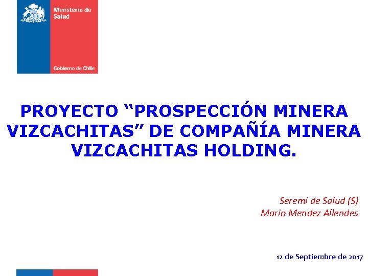 PROYECTO “PROSPECCIÓN MINERA VIZCACHITAS” DE COMPAÑÍA MINERA VIZCACHITAS HOLDING. Seremi de Salud (S) Mario
