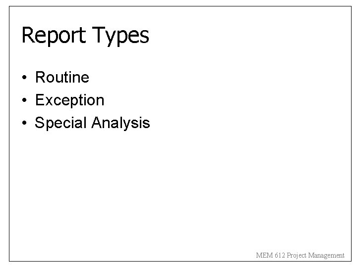 Report Types • Routine • Exception • Special Analysis MEM 612 Project Management 
