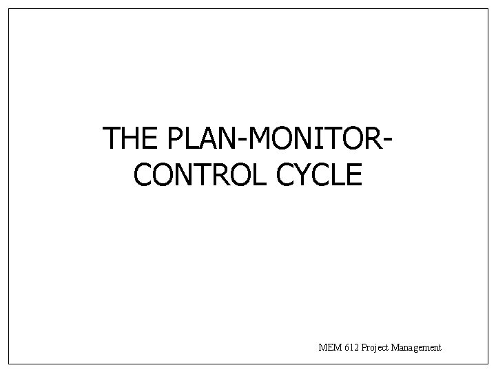 THE PLAN-MONITORCONTROL CYCLE MEM 612 Project Management 